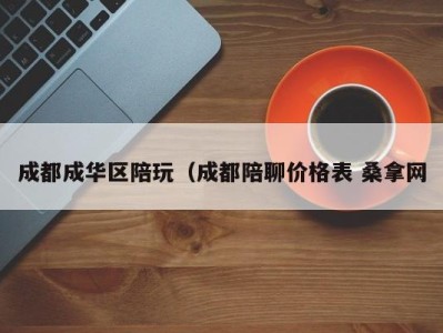 郑州成都成华区陪玩（成都陪聊价格表 桑拿网