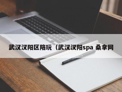 郑州武汉汉阳区陪玩（武汉汉阳spa 桑拿网