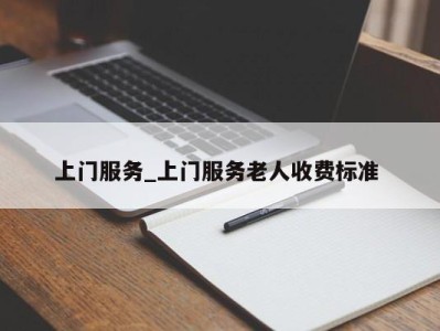 郑州上门服务_上门服务老人收费标准 