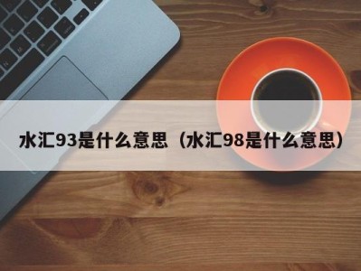 郑州水汇93是什么意思（水汇98是什么意思）