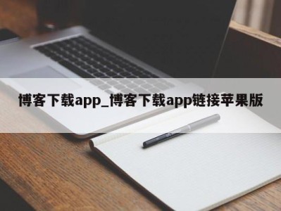 郑州博客下载app_博客下载app链接苹果版 