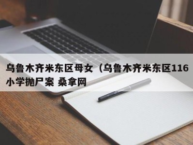 郑州乌鲁木齐米东区母女（乌鲁木齐米东区116小学抛尸案 桑拿网