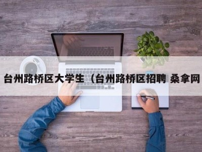 郑州台州路桥区大学生（台州路桥区招聘 桑拿网