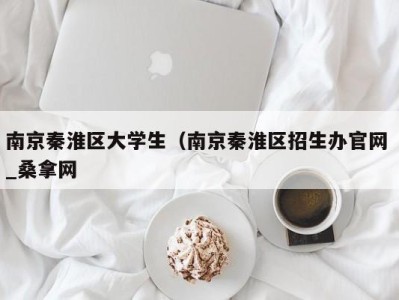 郑州南京秦淮区大学生（南京秦淮区招生办官网 _桑拿网