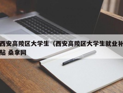 郑州西安高陵区大学生（西安高陵区大学生就业补贴 桑拿网