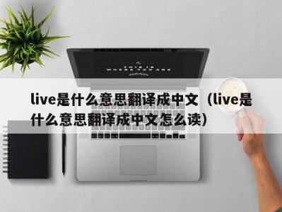 郑州live是什么意思翻译成中文（live是什么意思翻译成中文怎么读）