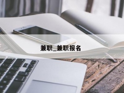 郑州兼职_兼职报名 