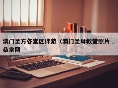 郑州澳门圣方各堂区伴游（澳门圣母教堂照片 _桑拿网