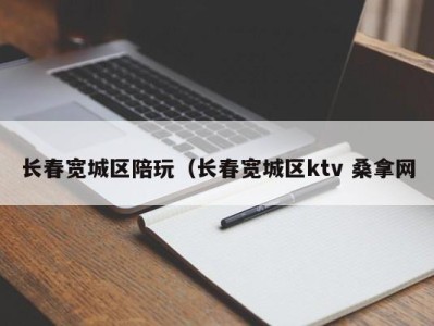 郑州长春宽城区陪玩（长春宽城区ktv 桑拿网