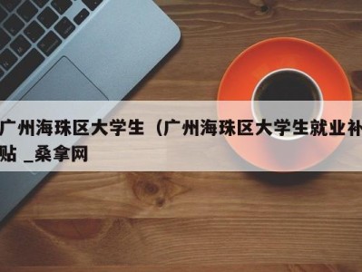 郑州广州海珠区大学生（广州海珠区大学生就业补贴 _桑拿网