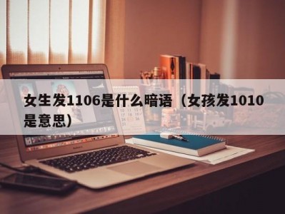 郑州女生发1106是什么暗语（女孩发1010是意思）