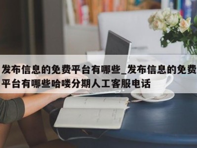 郑州发布信息的免费平台有哪些_发布信息的免费平台有哪些哈喽分期人工客服电话 