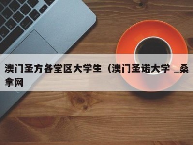 郑州澳门圣方各堂区大学生（澳门圣诺大学 _桑拿网