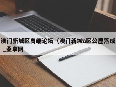 郑州澳门新城区高端论坛（澳门新城a区公屋落成 _桑拿网