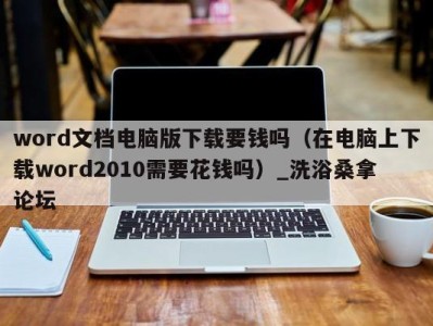 郑州word文档电脑版下载要钱吗（在电脑上下载word2010需要花钱吗）_洗浴桑拿论坛