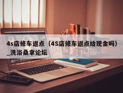 郑州4s店修车返点（4S店修车返点给现金吗）_洗浴桑拿论坛