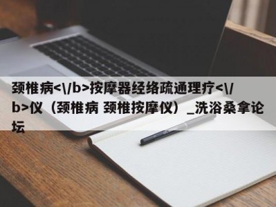 郑州颈椎病按摩器经络疏通理疗仪（颈椎病 颈椎按摩仪）_洗浴桑拿论坛