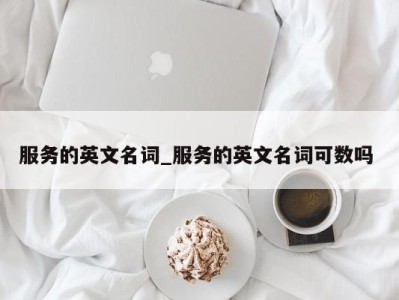 郑州服务的英文名词_服务的英文名词可数吗 