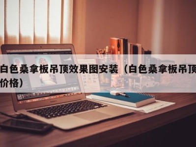 郑州白色桑拿板吊顶效果图安装（白色桑拿板吊顶价格）