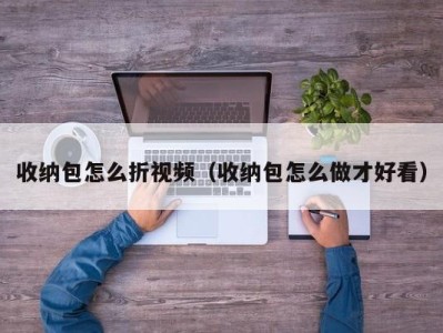 郑州收纳包怎么折视频（收纳包怎么做才好看）