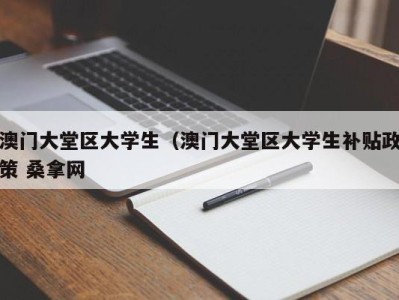 郑州澳门大堂区大学生（澳门大堂区大学生补贴政策 桑拿网