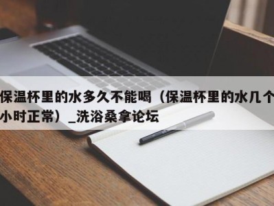 郑州保温杯里的水多久不能喝（保温杯里的水几个小时正常）_洗浴桑拿论坛