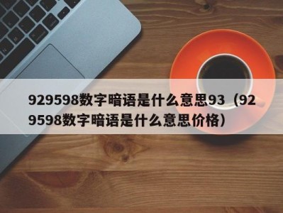 郑州929598数字暗语是什么意思93（929598数字暗语是什么意思价格）