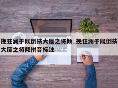 郑州挽狂澜于既倒扶大厦之将倾_挽狂澜于既倒扶大厦之将倾拼音标注 