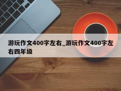 郑州游玩作文400字左右_游玩作文400字左右四年级 