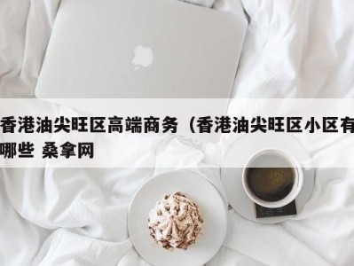 郑州香港油尖旺区高端商务（香港油尖旺区小区有哪些 桑拿网