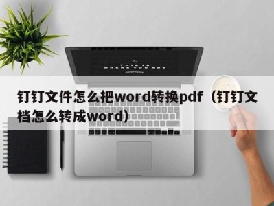 郑州钉钉文件怎么把word转换pdf（钉钉文档怎么转成word）