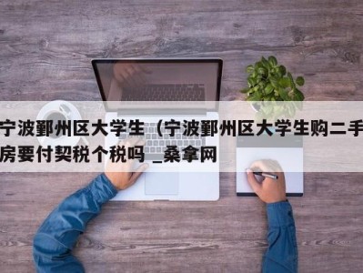 郑州宁波鄞州区大学生（宁波鄞州区大学生购二手房要付契税个税吗 _桑拿网