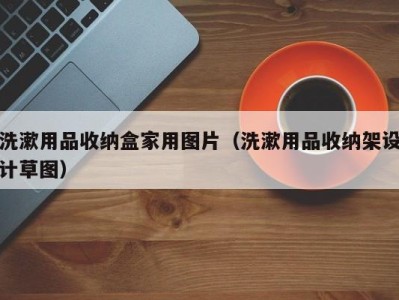 郑州洗漱用品收纳盒家用图片（洗漱用品收纳架设计草图）