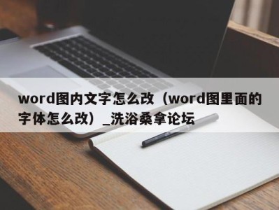 郑州word图内文字怎么改（word图里面的字体怎么改）_洗浴桑拿论坛