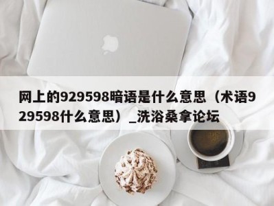 郑州网上的929598暗语是什么意思（术语929598什么意思）_洗浴桑拿论坛