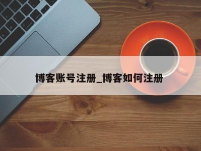 郑州博客账号注册_博客如何注册 