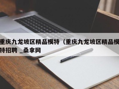 郑州重庆九龙坡区精品模特（重庆九龙坡区精品模特招聘 _桑拿网