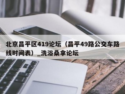 郑州北京昌平区419论坛（昌平49路公交车路线时间表）_洗浴桑拿论坛