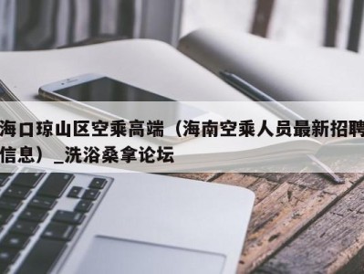 郑州海口琼山区空乘高端（海南空乘人员最新招聘信息）_洗浴桑拿论坛