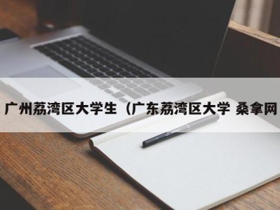 郑州广州荔湾区大学生（广东荔湾区大学 桑拿网