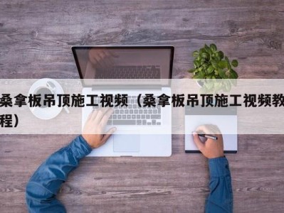 郑州桑拿板吊顶施工视频（桑拿板吊顶施工视频教程）