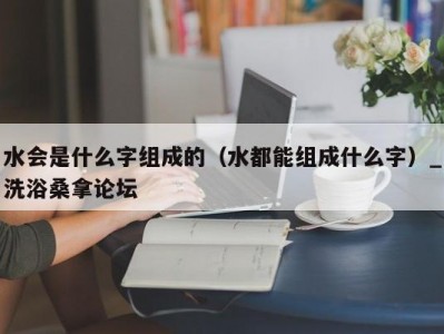 郑州水会是什么字组成的（水都能组成什么字）_洗浴桑拿论坛