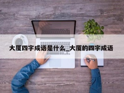 郑州大厦四字成语是什么_大厦的四字成语 