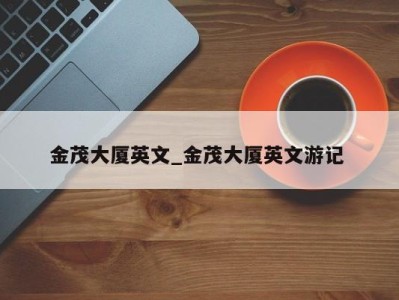 郑州金茂大厦英文_金茂大厦英文游记 