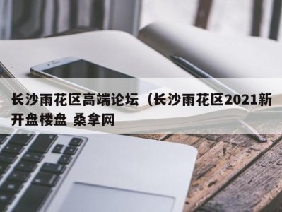 郑州长沙雨花区高端论坛（长沙雨花区2021新开盘楼盘 桑拿网