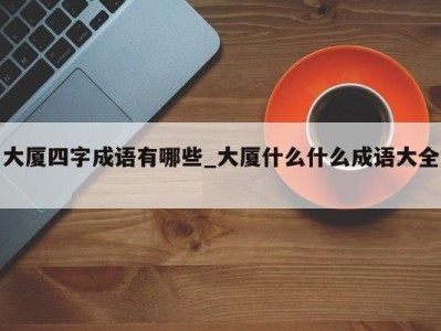 郑州大厦四字成语有哪些_大厦什么什么成语大全 