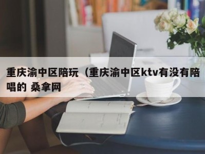 郑州重庆渝中区陪玩（重庆渝中区ktv有没有陪唱的 桑拿网