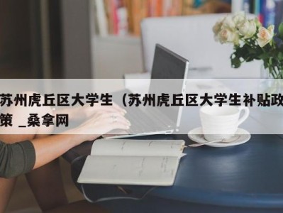 郑州苏州虎丘区大学生（苏州虎丘区大学生补贴政策 _桑拿网