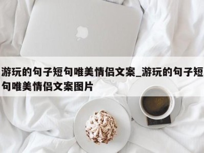 郑州游玩的句子短句唯美情侣文案_游玩的句子短句唯美情侣文案图片 