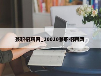 郑州兼职招聘网_10010兼职招聘网 